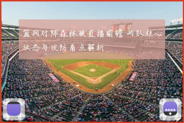 篮网对阵森林狼直播前瞻 两队核心状态与攻防看点解析
