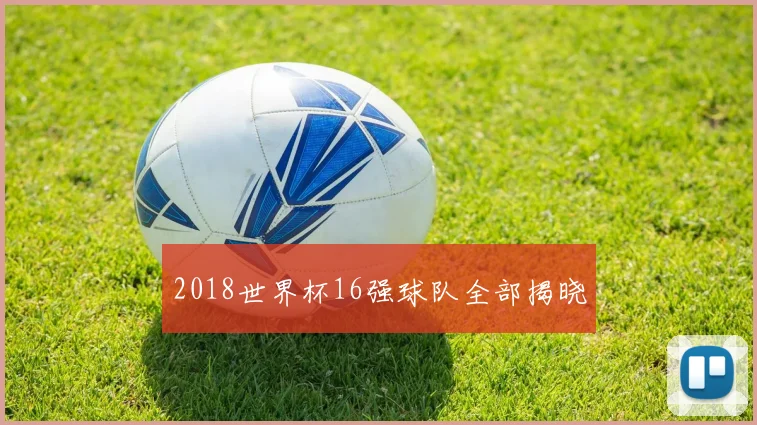 2018世界杯16强球队全部揭晓