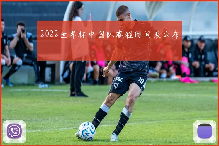 2022世界杯中国队赛程时间表公布