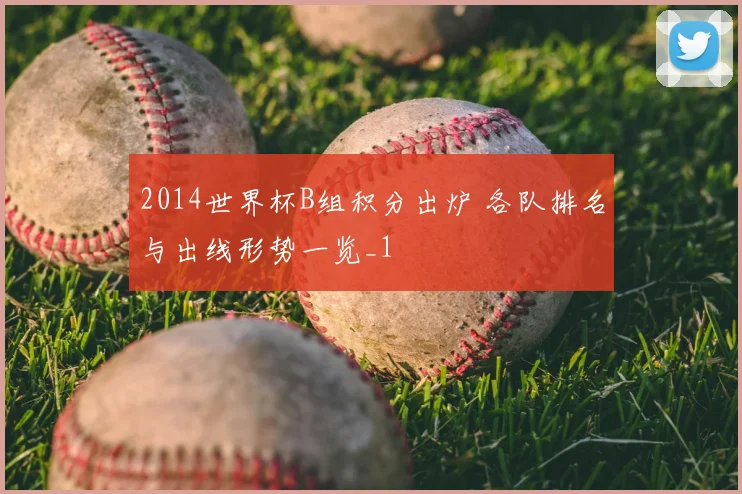 2014世界杯B组积分出炉 各队排名与出线形势一览_1