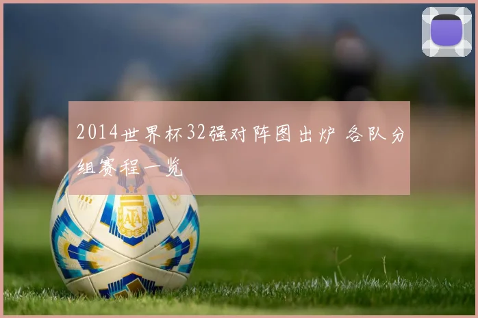 2014世界杯32强对阵图出炉 各队分组赛程一览