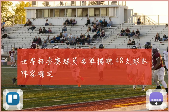 世界杯参赛球员名单揭晓 48支球队阵容确定