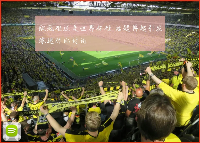 欧冠难还是世界杯难 话题再起引发球迷对比讨论