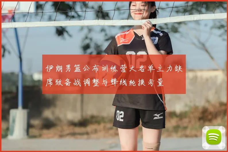 伊朗男篮公布训练营大名单主力缺席致备战调整与锋线轮换考量