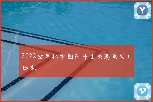 2022世界杯中国队冲击决赛圈失利始末