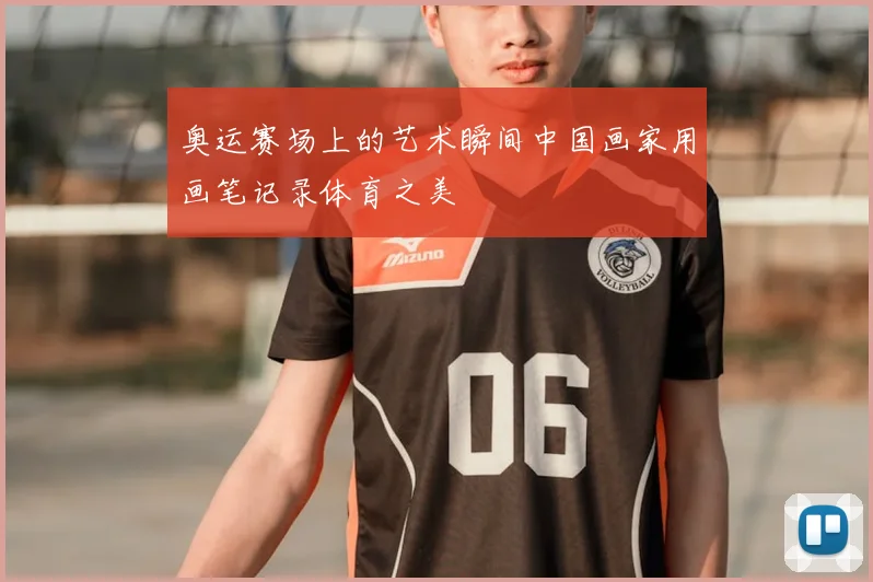 奥运赛场上的艺术瞬间中国画家用画笔记录体育之美