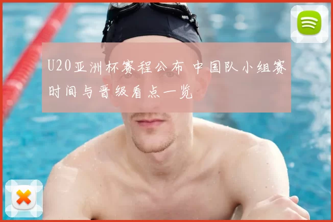 U20亚洲杯赛程公布 中国队小组赛时间与晋级看点一览