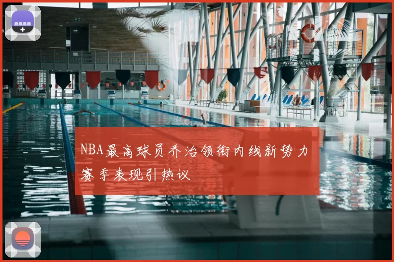 NBA最高球员乔治领衔内线新势力 赛季表现引热议