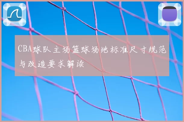 CBA球队主场篮球场地标准尺寸规范与改造要求解读