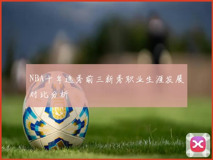 NBA十年选秀前三新秀职业生涯发展对比分析