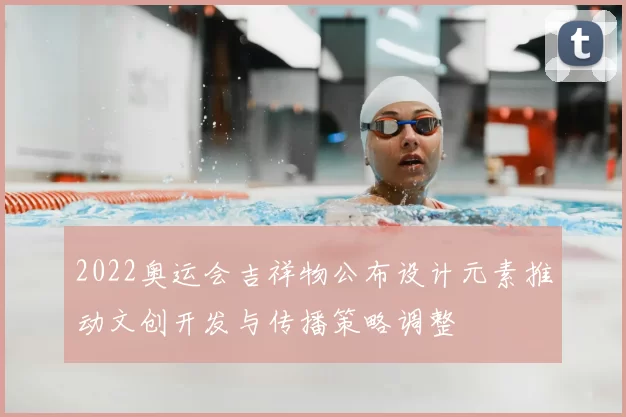 2022奥运会吉祥物公布设计元素推动文创开发与传播策略调整