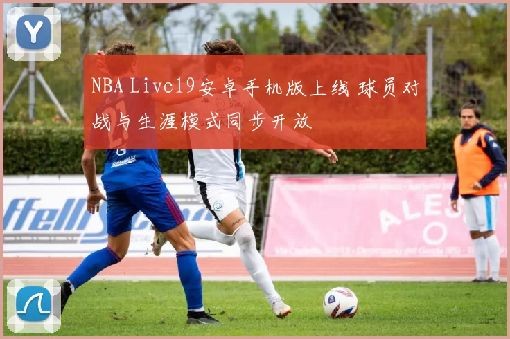 NBA Live19安卓手机版上线 球员对战与生涯模式同步开放