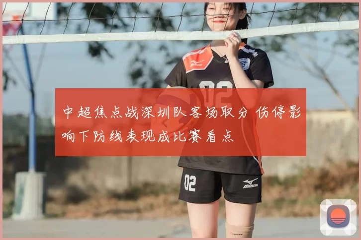 中超焦点战深圳队客场取分 伤停影响下防线表现成比赛看点
