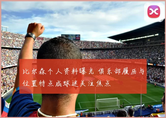 比尔森个人资料曝光 俱乐部履历与位置特点成球迷关注焦点