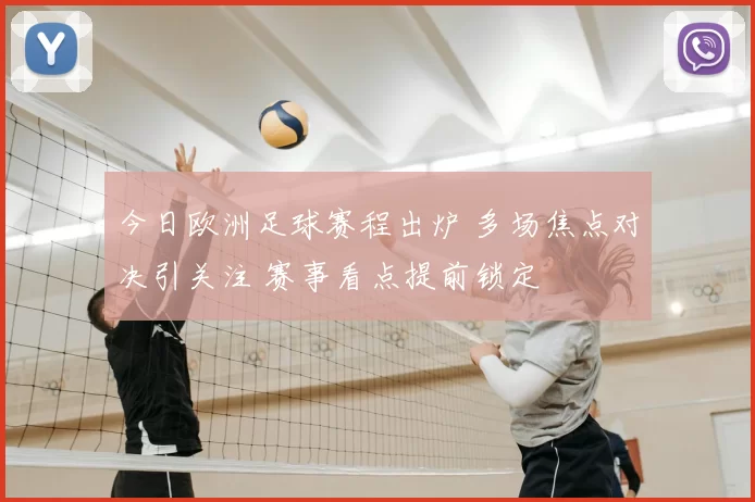 今日欧洲足球赛程出炉 多场焦点对决引关注 赛事看点提前锁定