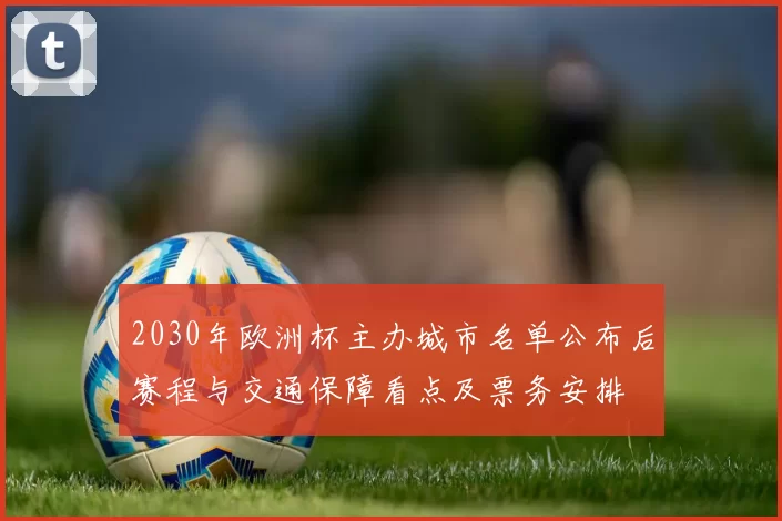 2030年欧洲杯主办城市名单公布后赛程与交通保障看点及票务安排