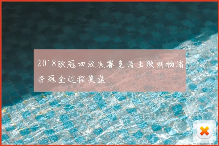 2018欧冠回放决赛皇马击败利物浦夺冠全过程复盘