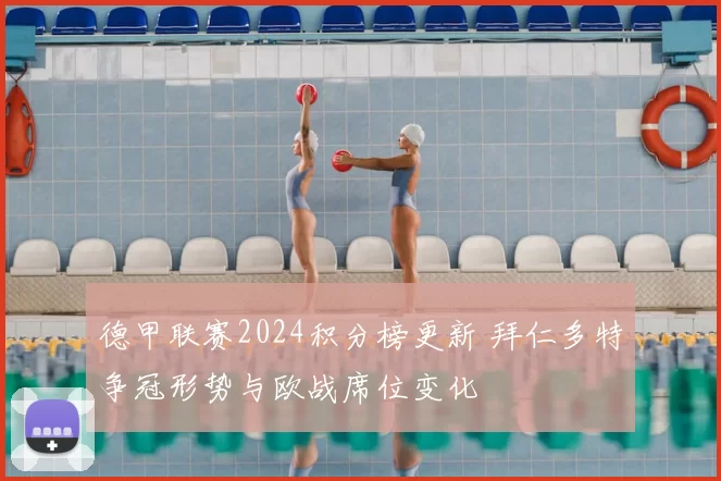 德甲联赛2024积分榜更新 拜仁多特争冠形势与欧战席位变化