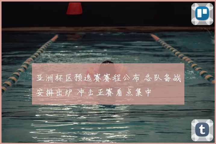 亚洲杯区预选赛赛程公布 各队备战安排出炉 冲击正赛看点集中