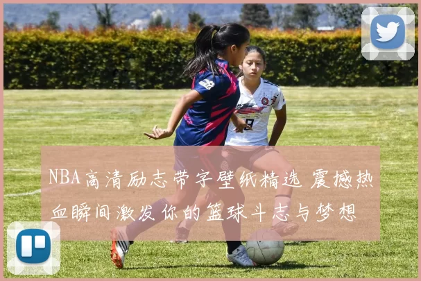 NBA高清励志带字壁纸精选 震撼热血瞬间激发你的篮球斗志与梦想