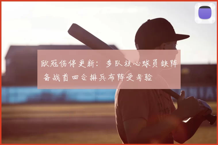 欧冠伤停更新：多队核心球员缺阵 备战首回合排兵布阵受考验