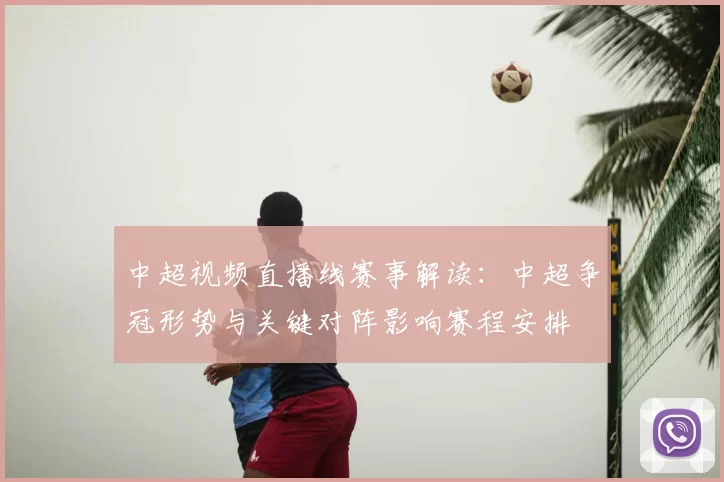 中超视频直播线赛事解读：中超争冠形势与关键对阵影响赛程安排