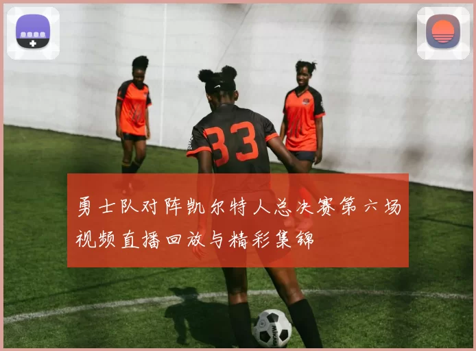 勇士队对阵凯尔特人总决赛第六场视频直播回放与精彩集锦