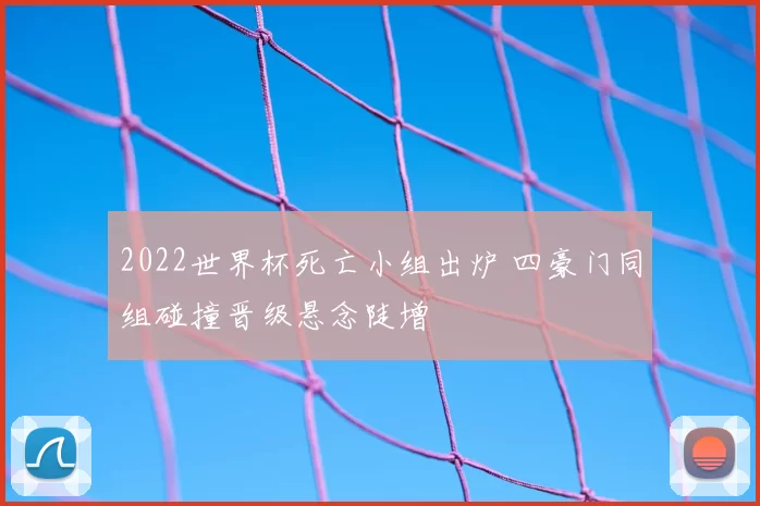 2022世界杯死亡小组出炉 四豪门同组碰撞晋级悬念陡增