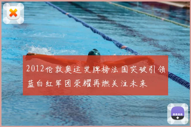 2012伦敦奥运奖牌榜法国突破引领蓝白红军团荣耀再燃关注未来