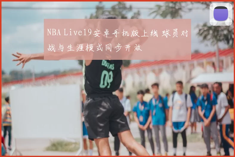 NBA Live19安卓手机版上线 球员对战与生涯模式同步开放