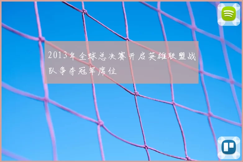 2013年全球总决赛开启英雄联盟战队争夺冠军席位