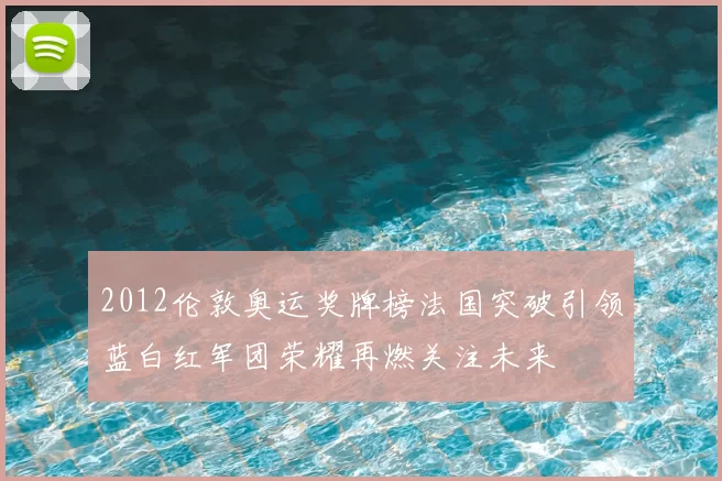 2012伦敦奥运奖牌榜法国突破引领蓝白红军团荣耀再燃关注未来