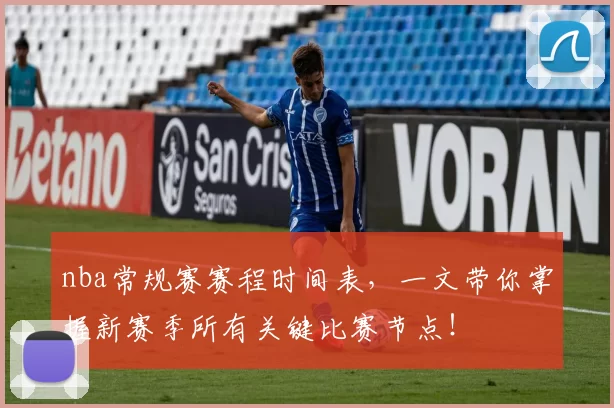 nba常规赛赛程时间表，一文带你掌握新赛季所有关键比赛节点！