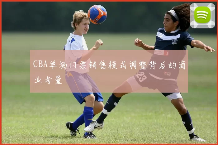 CBA单场门票销售模式调整背后的商业考量