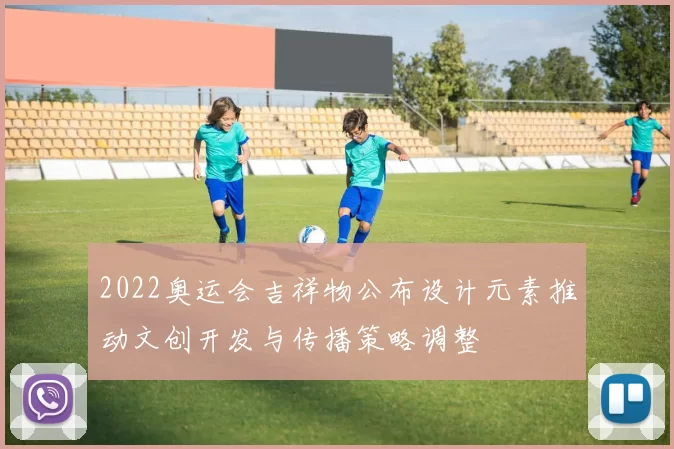 2022奥运会吉祥物公布设计元素推动文创开发与传播策略调整