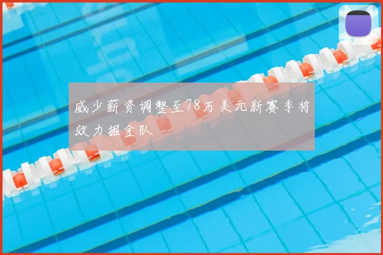 威少薪资调整至78万美元新赛季将效力掘金队
