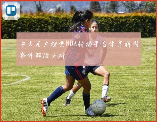 中文用户搜索NBA转播平台体育新闻事件解读分析