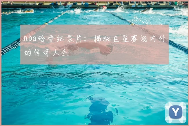 nba哈登纪录片：揭秘巨星赛场内外的传奇人生