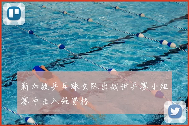新加坡乒乓球女队出战世乒赛小组赛冲击八强资格