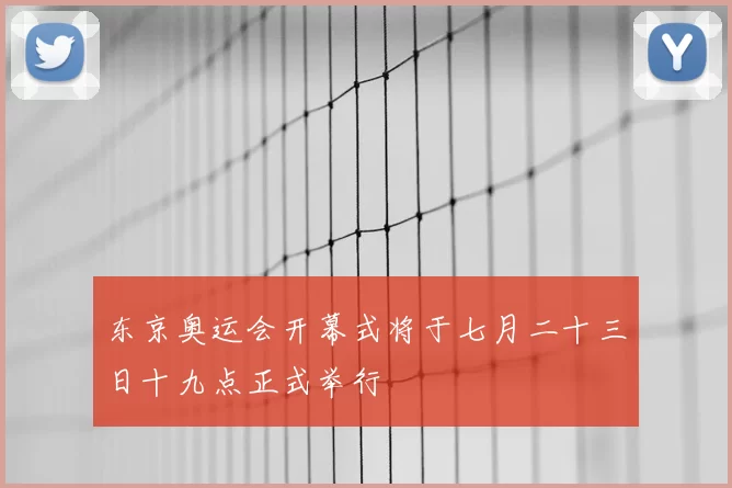 东京奥运会开幕式将于七月二十三日十九点正式举行