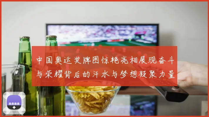 中国奥运奖牌图惊艳亮相展现奋斗与荣耀背后的汗水与梦想凝聚力量