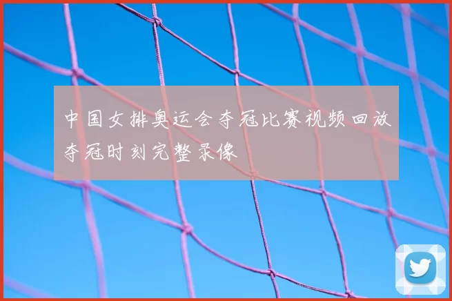 中国女排奥运会夺冠比赛视频回放夺冠时刻完整录像